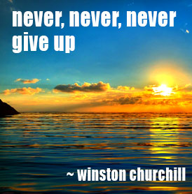 Never, never, never, give up. Winston Churchill